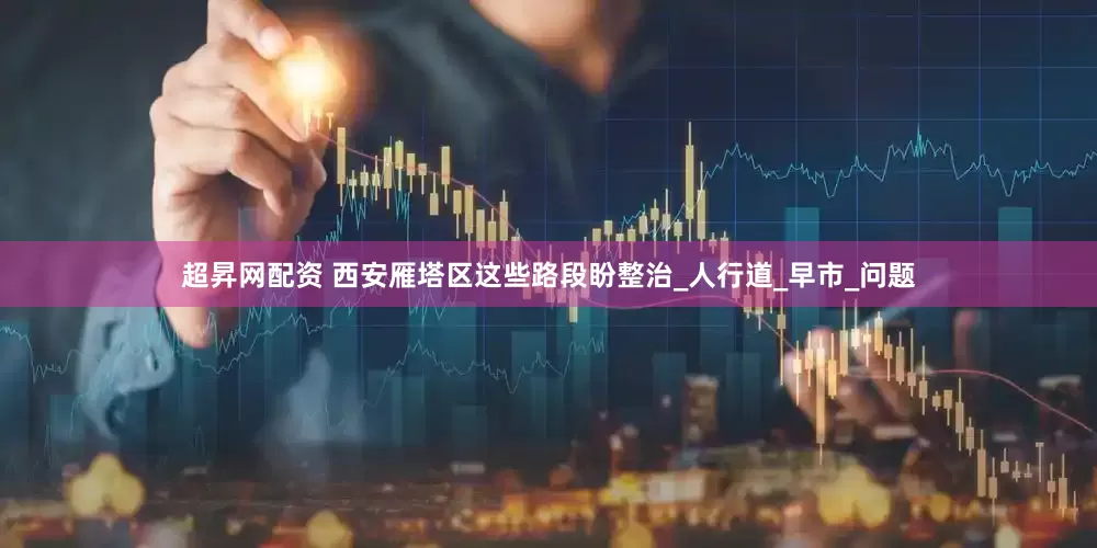 超昇网配资 西安雁塔区这些路段盼整治_人行道_早市_问题