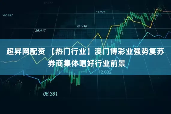 超昇网配资 【热门行业】澳门博彩业强势复苏 券商集体唱好行业前景